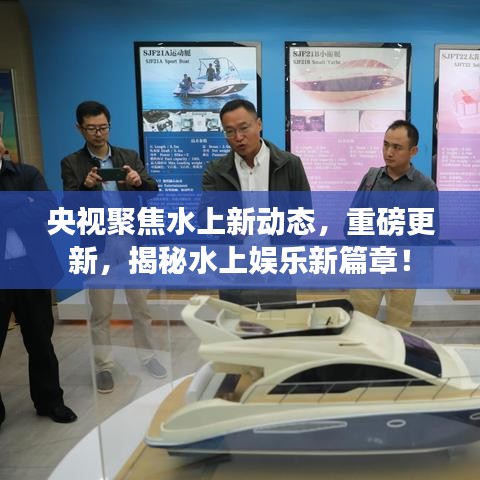 央视聚焦水上新动态，重磅更新，揭秘水上娱乐新篇章！