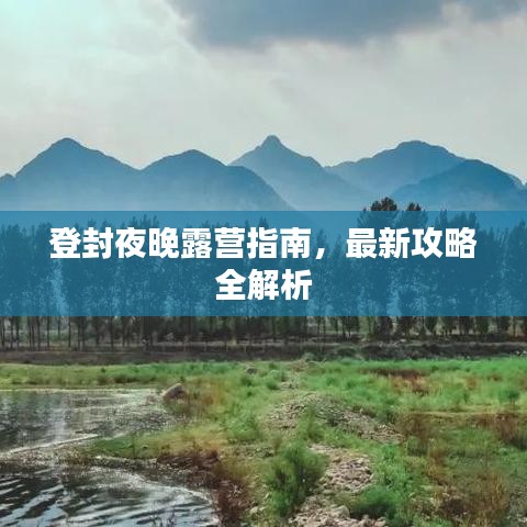登封夜晚露营指南，最新攻略全解析