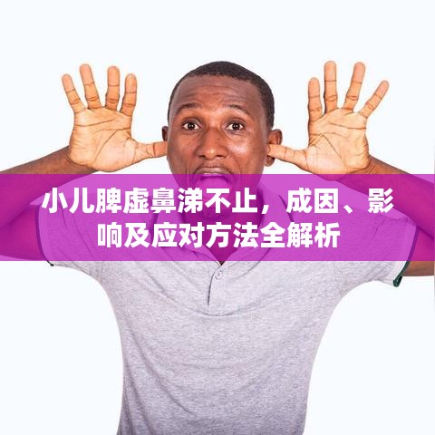 小儿脾虚鼻涕不止，成因、影响及应对方法全解析