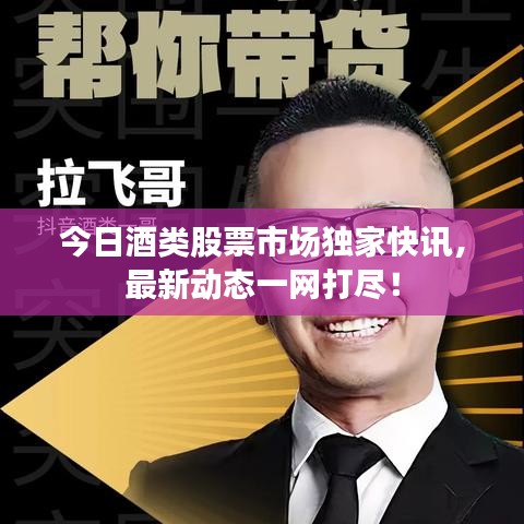 今日酒类股票市场独家快讯，最新动态一网打尽！