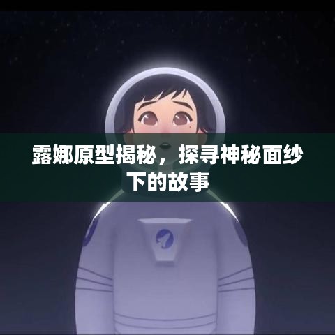 露娜原型揭秘，探寻神秘面纱下的故事